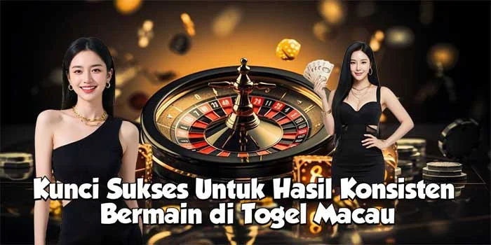 Kunci Sukses Untuk Hasil Konsisten Bermain di Togel Macau