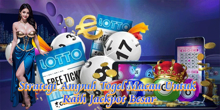 Strategi Ampuh Togel Macau Untuk Raih Jackpot Besar